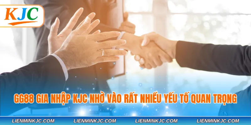 GG88 gia nhập KJC nhờ vào rất nhiều yếu tố quan trọng