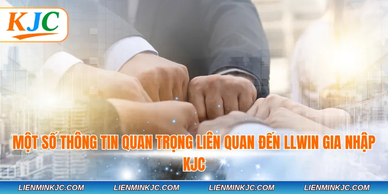 Một số thông tin quan trọng liên quan đến LLWIN gia nhập KJC