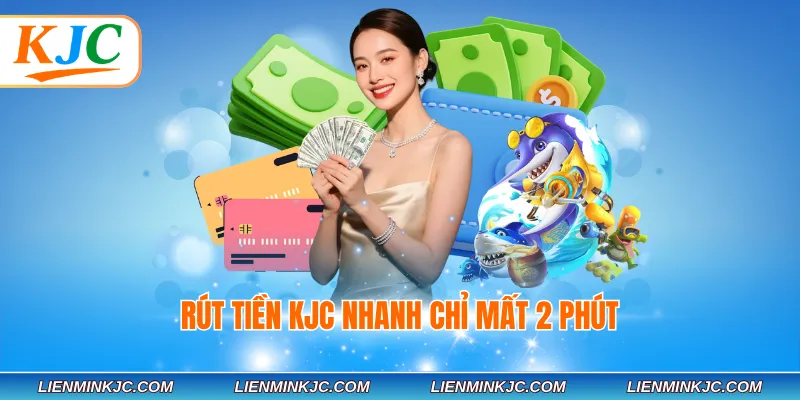 Rút tiền KJC nhanh chỉ mất 2 phút